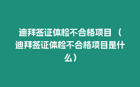 迪拜簽證體檢不合格項目 （迪拜簽證體檢不合格項目是什么）