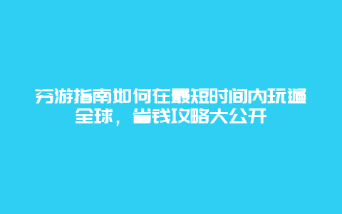 窮游指南如何在最短時間內玩遍全球，省錢攻略大公開