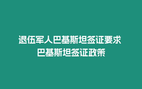 退伍軍人巴基斯坦簽證要求 巴基斯坦簽證政策