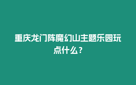 重慶龍門陣魔幻山主題樂園玩點什么？