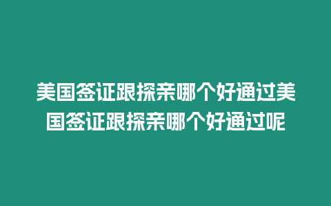 美國(guó)簽證跟探親哪個(gè)好通過(guò)美國(guó)簽證跟探親哪個(gè)好通過(guò)呢