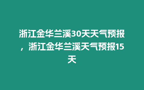 浙江金華蘭溪30天天氣預報，浙江金華蘭溪天氣預報15天