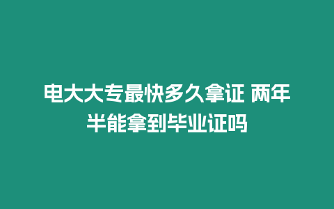 電大大專最快多久拿證 兩年半能拿到畢業證嗎