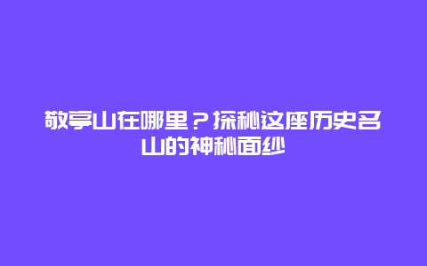 敬亭山在哪里？探秘這座歷史名山的神秘面紗