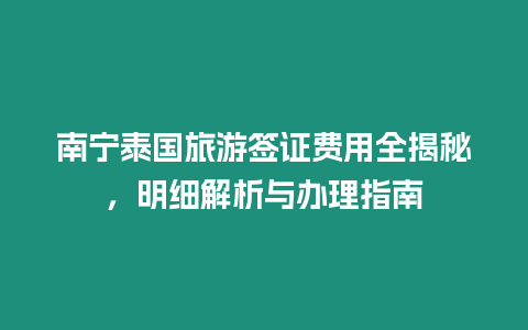 南寧泰國旅游簽證費用全揭秘，明細解析與辦理指南