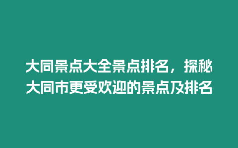 大同景點(diǎn)大全景點(diǎn)排名，探秘大同市更受歡迎的景點(diǎn)及排名