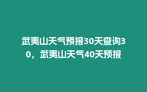 武夷山天氣預報30天查詢30，武夷山天氣40天預報