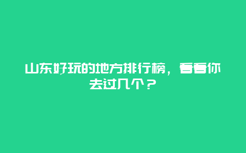 山東好玩的地方排行榜，看看你去過幾個？