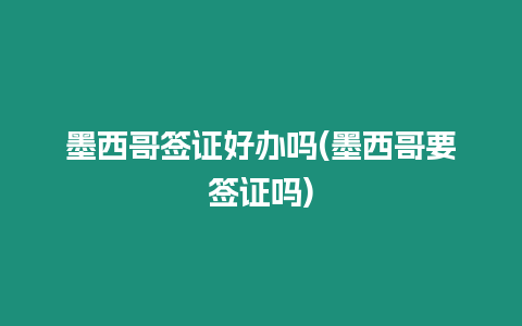 墨西哥簽證好辦嗎(墨西哥要簽證嗎)