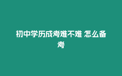 初中學歷成考難不難 怎么備考