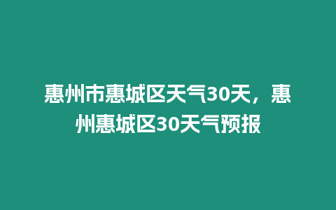 惠州市惠城區天氣30天，惠州惠城區30天氣預報