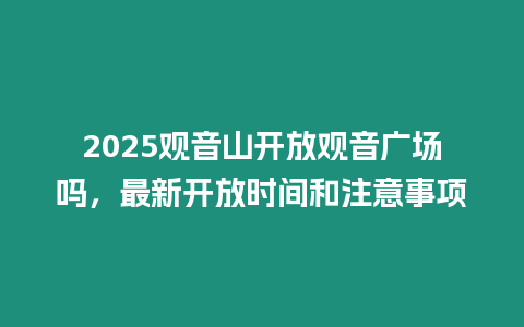 2025觀音山開放觀音廣場嗎，最新開放時間和注意事項