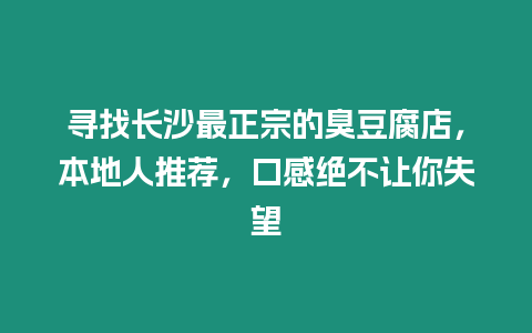 尋找長沙最正宗的臭豆腐店，本地人推薦，口感絕不讓你失望