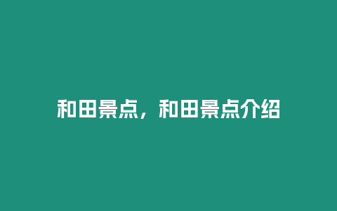 和田景點，和田景點介紹