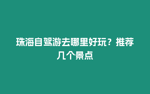 珠海自駕游去哪里好玩？推薦幾個景點