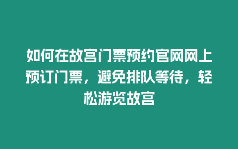 如何在故宮門票預約官網網上預訂門票，避免排隊等待，輕松游覽故宮