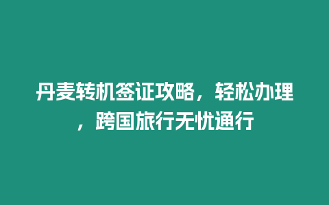 丹麥轉機簽證攻略，輕松辦理，跨國旅行無憂通行