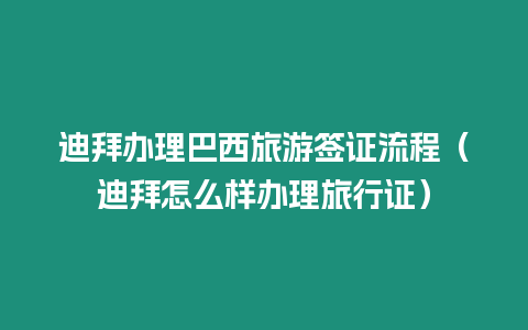 迪拜辦理巴西旅游簽證流程（迪拜怎么樣辦理旅行證）