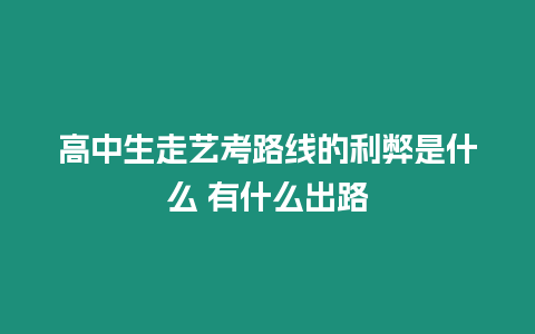 高中生走藝考路線的利弊是什么 有什么出路