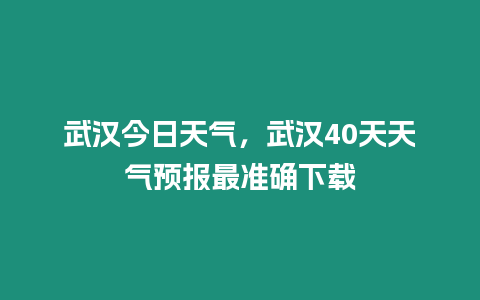 武漢今日天氣，武漢40天天氣預報最準確下載