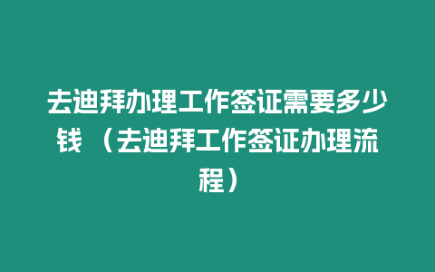 去迪拜辦理工作簽證需要多少錢 （去迪拜工作簽證辦理流程）