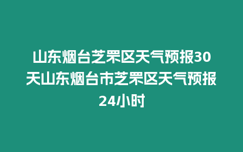 山東煙臺芝罘區天氣預報30天山東煙臺市芝罘區天氣預報24小時