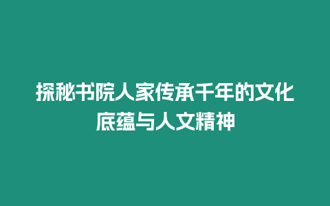 探秘書院人家傳承千年的文化底蘊與人文精神