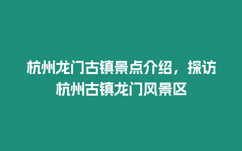 杭州龍門古鎮景點介紹，探訪杭州古鎮龍門風景區