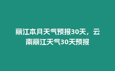 麗江本月天氣預報30天，云南麗江天氣30天預報