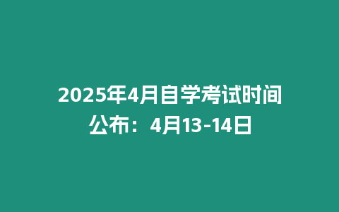 2025年4月自學(xué)考試時(shí)間公布：4月13-14日