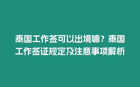 泰國工作簽可以出境嘛？泰國工作簽證規(guī)定及注意事項(xiàng)解析