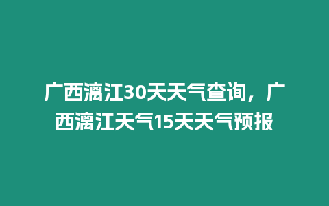 廣西漓江30天天氣查詢，廣西漓江天氣15天天氣預報