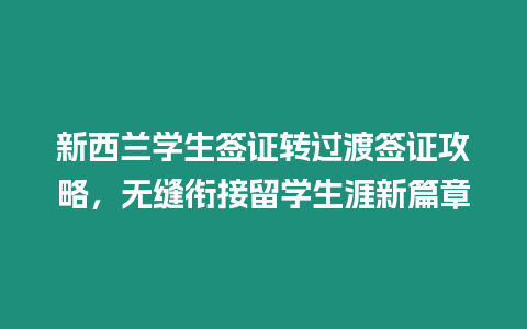 新西蘭學生簽證轉過渡簽證攻略，無縫銜接留學生涯新篇章