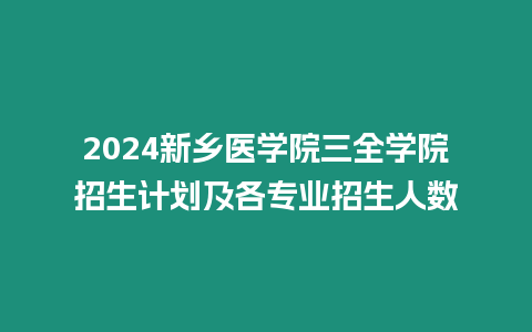 2024新鄉醫學院三全學院招生計劃及各專業招生人數