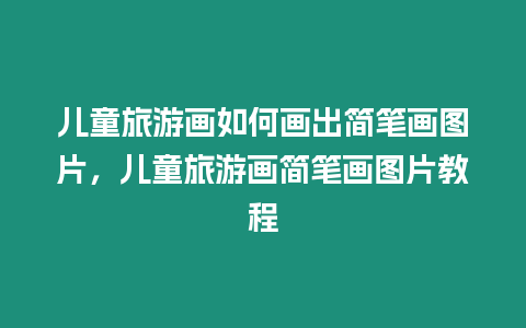 兒童旅游畫如何畫出簡筆畫圖片，兒童旅游畫簡筆畫圖片教程