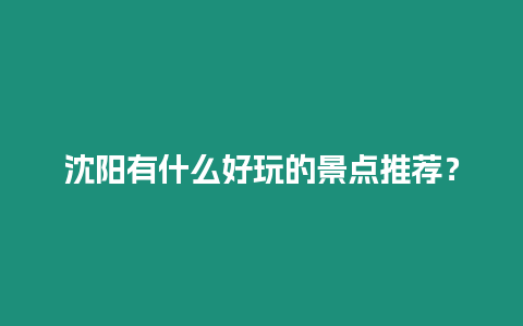 沈陽有什么好玩的景點推薦？