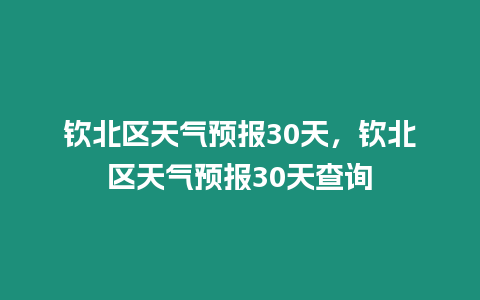 欽北區(qū)天氣預(yù)報(bào)30天，欽北區(qū)天氣預(yù)報(bào)30天查詢