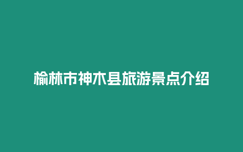 榆林市神木縣旅游景點介紹