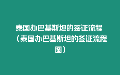 泰國辦巴基斯坦的簽證流程 （泰國辦巴基斯坦的簽證流程圖）