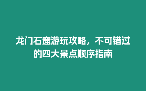 龍門石窟游玩攻略，不可錯過的四大景點順序指南