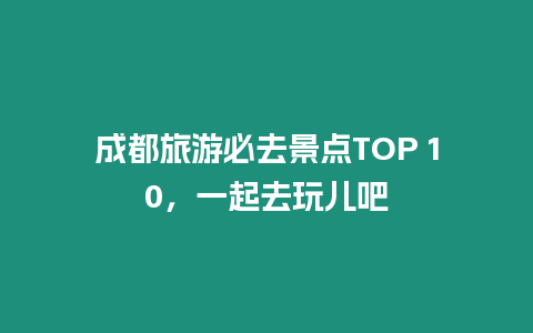 成都旅游必去景點TOP 10，一起去玩兒吧