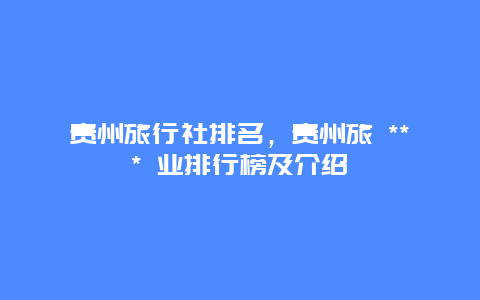 貴州旅行社排名，貴州旅 *** 業排行榜及介紹