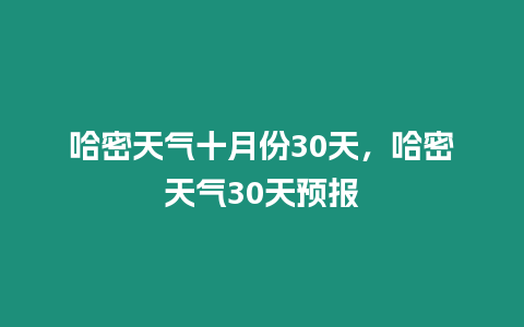 哈密天氣十月份30天，哈密天氣30天預報