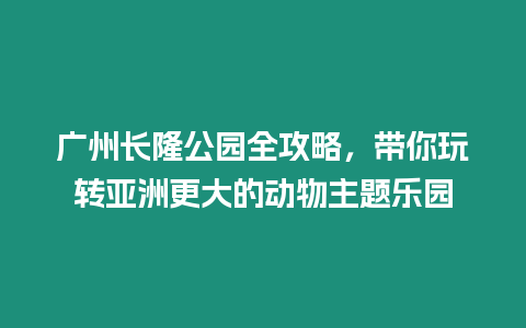 廣州長隆公園全攻略，帶你玩轉亞洲更大的動物主題樂園