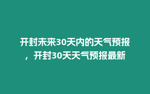 開封未來30天內的天氣預報，開封30天天氣預報最新