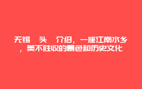 無錫黿頭渚介紹，一座江南水鄉，美不勝收的景色和歷史文化