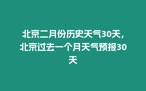 北京二月份歷史天氣30天，北京過去一個月天氣預報30天