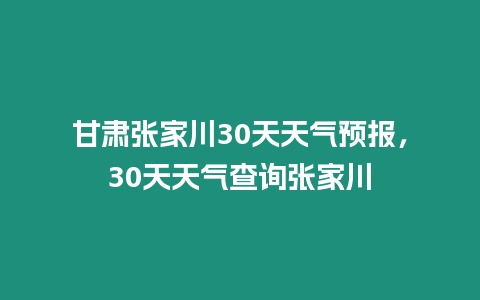 甘肅張家川30天天氣預報，30天天氣查詢張家川