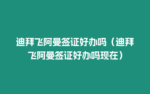 迪拜飛阿曼簽證好辦嗎（迪拜飛阿曼簽證好辦嗎現在）