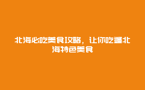 北海必吃美食攻略，讓你吃遍北海特色美食